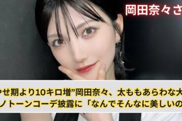 やせ期より10キロ増”岡田奈々、太ももあらわな大胆モノトーンコーデ披露に「なんでそんなに美しいの」