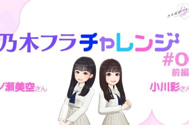 【乃木坂的フラクタル】乃木フラチャレンジ #06 前編！ 乃木坂46 一ノ瀬美空さん&小川彩さん【乃木フラ】