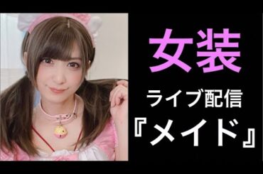 女装ライブ配信『メイド♡』