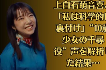 上白石萌音喜ぶ「私は科学的に裏付け」“10歳少女の千尋役”声を解析した結果…