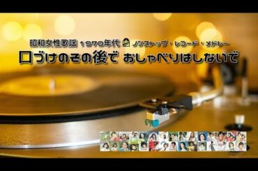 💗 昭和女性歌謡 1970年代 💗 口づけのその後で おしゃべりはしないで 💗 ノンストップ・レコード・メドレー ３０曲 💗 1971~1979 💗