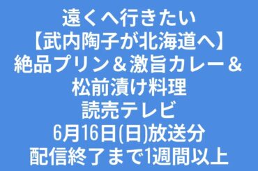 TVerで見れます　遠くへ行きたい【武内陶子が北海道へ】絶品プリン＆激旨カレー＆松前漬け料理　読売テレビ6月16日(日)放送分配信終了まで1週間以上