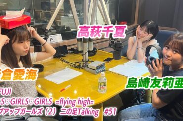 【2024.6.20放送】FM FUJI GIRLS♡GIRLS♡GIRLS=flying high= アップアップガールズ（２）二の足Talking #51