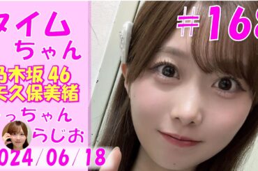 タイムちゃん- 乃木坂46 - 矢久保美緒ラジオ-  2024/06/18
