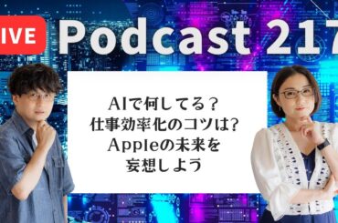 【Podcast Live】ep. 217：AIで何してる？仕事効率化のコツは？Appleの未来を妄想しよう