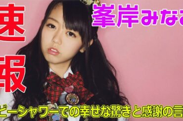 峯岸みなみ、ベビーシャワーでの幸せな驚きと感謝の言葉#今日の速報,#峯岸みなみ, #ベビーシャワー, #高橋みなみ, #小嶋陽菜, #加藤玲奈,