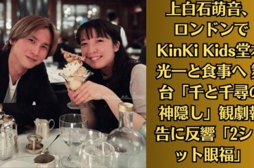 上白石萌音、ロンドンでKinKi Kids堂本光一と食事へ 舞台「千と千尋の神隠し」観劇報告に反響「2ショット眼福」
