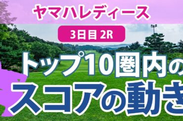 ヤマハレディース 3日目 2R トップ10圏内のスコアの動き 竹田麗央 穴井詩 川岸史果 岩井千怜 桑木志帆 櫻井心那 小祝さくら 山下美夢有 森田遥 鶴岡果恋