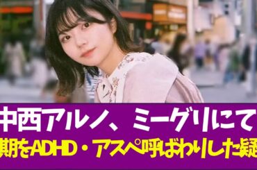【乃木坂46】中西アルノ、ミーグリにて同期をADHD・アスペ呼ばわりした疑惑
