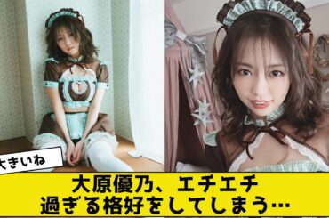 大原優乃さん、とんでもない格好をしてしまうwwwww【2ch5chネットの反応】