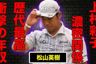松山英樹と上村彩子との濃密関係…大谷翔平超えと言われる年収額がヤバすぎた！プロ失格の問題行動に一同驚愕…