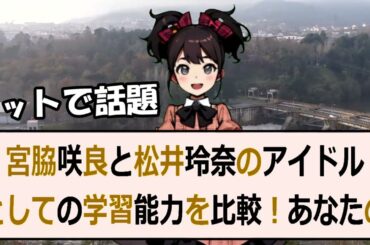 宮脇咲良と松井玲奈のアイドルとしての学習能力を比較！あなたの意見を教え… 海外の反応 3