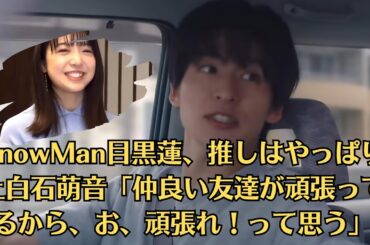 SnowMan目黒蓮、推しはやっぱり上白石萌音「仲良い友達が頑張ってるから、お、頑張れ！って思う」