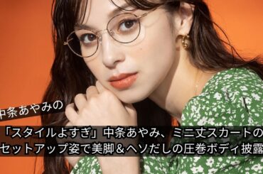 「スタイルよすぎ！」中条あやみ、ミニ丈スカートのセットアップ姿で美脚＆ヘソだしの圧巻ボディ披露
