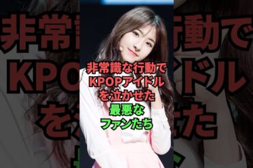 非常識な行動でKPOPアイドルを泣かせた最悪なファンたち