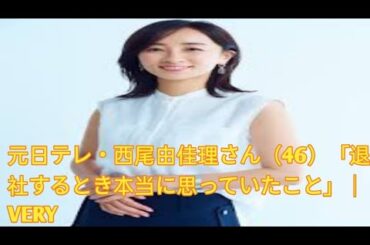 元日テレ・西尾由佳理さん（46）「退社するとき本当に思っていたこと」｜VERY