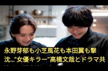 永野芽郁も小芝風花も本田翼も撃沈…“女優キラー”高橋文哉とドラマ共演する関水渚は大丈夫？