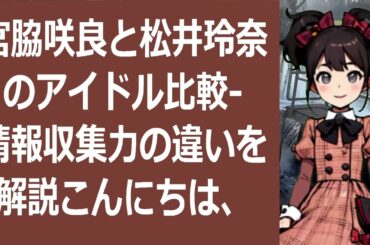 宮脇咲良と松井玲奈のアイドル比較   情報収集力の違いを解説こんにちは… 海外の反応 1082