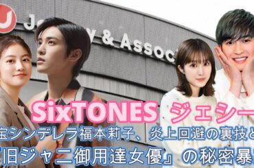 SixTONESジェシー＆東宝シンデレラ福本莉子、 炎上回避の裏技とは？『旧ジャニ御用達女優』の秘密暴露 !