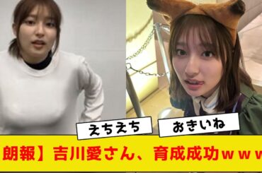 【朗報】吉川愛さん、育成成功ｗｗｗｗｗ【2ch5chネットの反応】