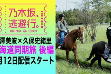 【2024/7/12配信開始】「乃木坂、逃避行。」 #2 北海道旅 後編