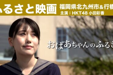 福岡県北九州市＆行橋市発ふるさと映画「おばあちゃんのふるさと」（HKT48小田彩香、山本カヨ主演）【CM】
