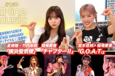 【M-line Music#150】M-line Sp 夏焼雅・竹内朱莉「横浜蜃気楼」／稲場愛香「チャプターⅡ」／「G.O.A.T.」／宮本佳林からお知らせ MC 夏焼雅・稲場愛香