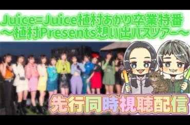 【Juice=Juice】植村あかり卒業特番～植村あかりPresents想い出バスツアー～先行同時視聴配信