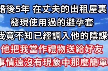 婚後5年，在丈夫的出租屋裏，發現使用過的避孕套，我竟不知已經調入他的陰謀。他把我當作禮物送給好友，事情遠沒有現象中那麼簡單！ #心靈回收站