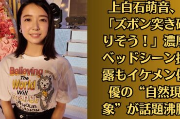 上白石萌音、「ズボン突き破りそう！」濃厚ベッドシーン披露もイケメン俳優の“自然現象”が話題沸騰