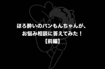 【初企画】ほろ酔いの #バンもん ちゃんが、ファンのお悩み相談に真剣に答えてみた！前編【バンもん！ダイアリー】