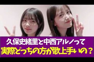 【乃木坂46】久保史緒里と中西アルノって実際どっちの方が歌上手いの？