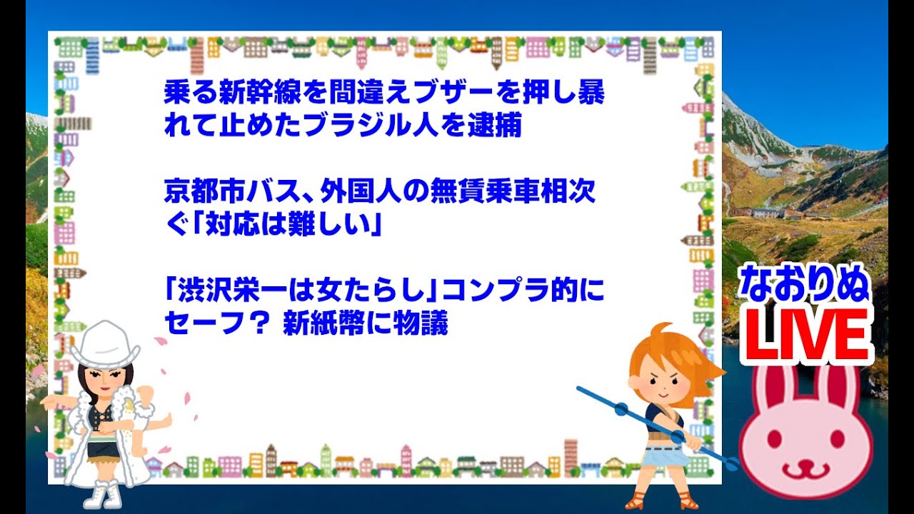 【妄想ライブなおり屋】乗る新幹線を間違えブザーを押し暴れて止めたブラジル人を逮捕!京都市バス、外国人の無賃乗車相次ぐ「対応は難しい」!「渋沢栄一は女たらし」コンプラ的にセーフ? 新紙幣に物議 【妄想ライブなおり屋】乗る新幹線を間違えブザーを押し暴れて止めたブラジル人を逮捕!京都市バス、外国人の無賃乗車相次ぐ「対応は難しい」!「渋沢栄一は女たらし」コンプラ的にセーフ? 新紙幣に物議