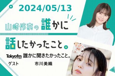 山崎怜奈の誰かに話したかったこと。 2024/05/13 誰かに聞きたかったこと。 ゲスト 市川美織