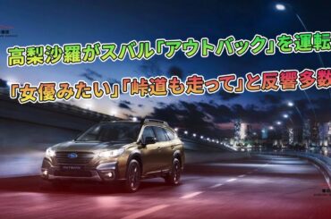 高梨沙羅がスバル「アウトバック」を運転！「女優みたい」「峠道も走って」と反響多数 | 車の雑誌