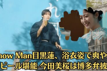 Snow Man目黒蓮、浴衣姿で爽やかにビール堪能 今田美桜は博多弁披露