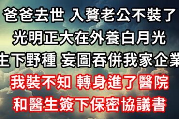 爸爸去世，入贅老公不裝了，光明正大在外養白月光，生下野種，妄圖吞併我家企業，我裝不知，轉身進了醫院，和醫生簽下保密協議書！#心靈回收站