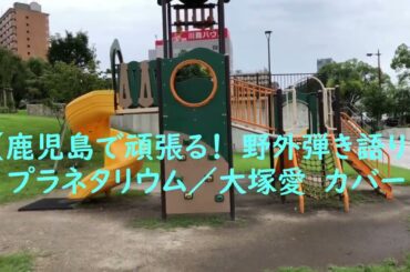 【鹿児島で頑張る！野外弾き語り】プラネタリウム／大塚愛　カバー