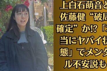 上白石萌音と佐藤健“破局確定”か!「本当にヤバイ状態」でメンタル不安説も
