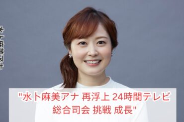 水卜麻美アナ", "再浮上", "24時間テレビ", "総合司会", "挑戦", "成長"