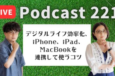 【Podcast Live】ep. 221：デジタルライフ効率化、iPhone、iPad、MacBookを連携して使うコツ