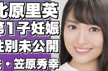 北原里英、第1子妊娠！年内出産予定＆性別は…夫・笠原秀幸との結婚3年目での赤ちゃん授かり話!【北原里英】
