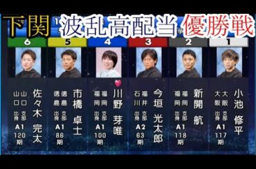 【下関競艇優勝戦】大波乱優勝戦①小池修平②新開航③今垣光太郎④川野芽唯⑤市橋卓士⑥佐々木完太
