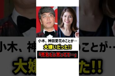小木、神田愛花を「売名」だと思い嫌っていた　#おぎやはぎ #小木博明 #神田愛花 #雑学