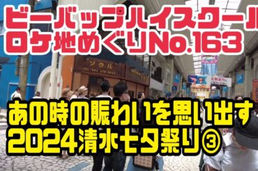 ビーバップハイスクールロケ地めぐりNo.163あの時の賑わいを思い出す！2024清水七夕祭り③