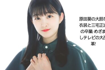 原田葵の大胆な衣装と三宅正治の卒業: めざましテレビの大改革!