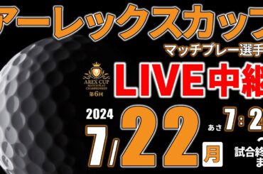 【ライブ】第6回アーレックスカップマッチプレー選手権・2024年7月22日（月）第1日目
