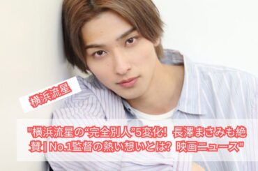 横浜流星の“完全別人”5変化！長澤まさみも絶賛！No.1監督の熱い想いとは？【映画ニュース】
