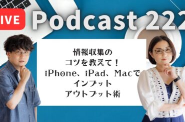 【Podcast Live】ep. 222：情報収集のコツを教えて！iPhone、 iPad、Macでインプットアウトプット術