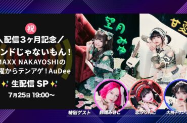 【7月25日19:00〜】「バンドじゃないもん！MAXX NAKAYOSHIの月曜からテンアゲ！AuDee」生配信SP【#月テン】